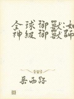 全球御兽:她,神级御兽师