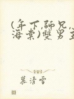 (年下,师兄,海棠)双男主