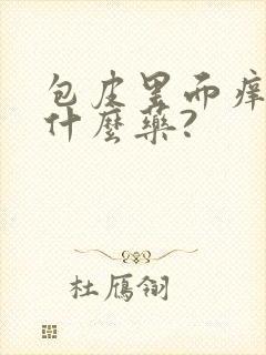 包皮里面痒痒用什么药?