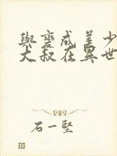 与变成美少女的大叔在异世界一起冒险