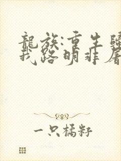 龙族:重生归来我路明非屠神证道章节