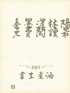 秦墨浓林阳小说免费阅读最新章节