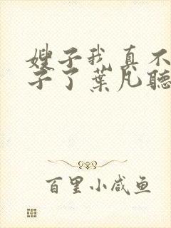 嫂子我真不是傻子了叶凡听书免费阅读