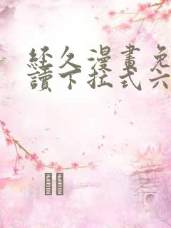 经久漫画免费阅读下拉式六漫画