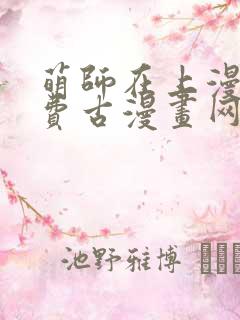 萌师在上漫画免费古漫画网