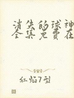 消失的球神短剧全集免费在线