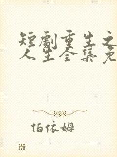 短剧重生之圆满人生全集免费观看15季