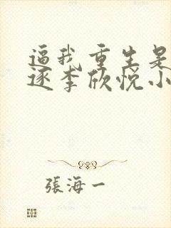 逼我重生是吧程逐李欣悦小说免费阅