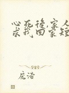 心死后,家人跪求我回家短剧免费观看