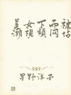 美女下面被插高潮视频网站