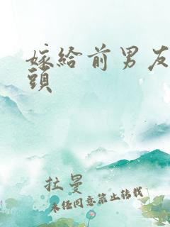 嫁给前男友死对头