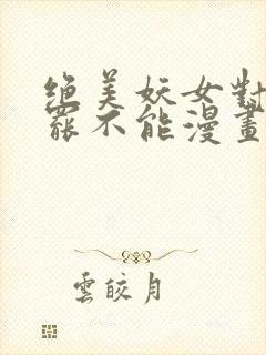 绝美妖女对我欲罢不能漫画免费下拉式 漫画