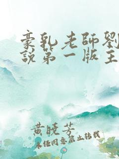 豪乳老师刘艳小说第一版主网