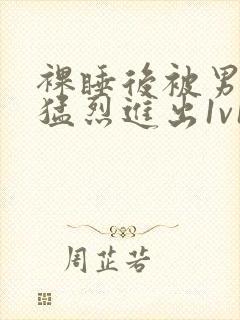 裸睡后被男室友猛烈进出1v1