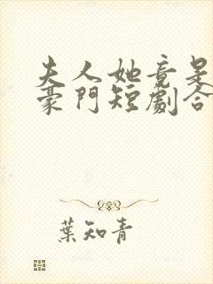 夫人她竟是顶级豪门短剧合集