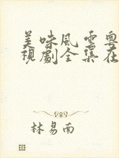 美味风云粤语电视剧全集在线观看