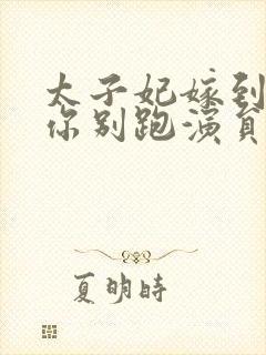 太子妃嫁到总裁你别跑演员表