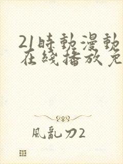 21时动漫动画在线播放免费观看