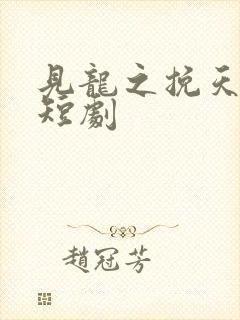 见龙之挽天倾 短剧