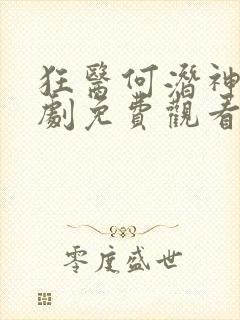 狂医何潜神医短剧免费观看