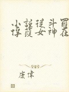 小说从斗罗开始俘获女神在线阅读