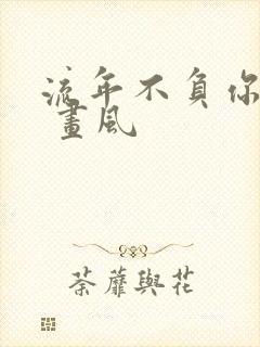 流年不负你情深 画风