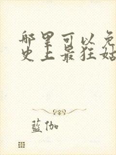 哪里可以免费看史上最狂姑爷短剧