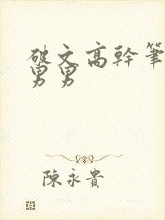 破文高干笔趣阁男男