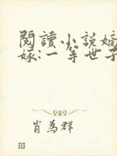 阅读小说嫡女当嫁:一等世子妃