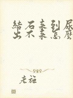 结石来到尿道口出不来怎么办