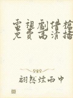 电视剧借枪全集免费高清播放