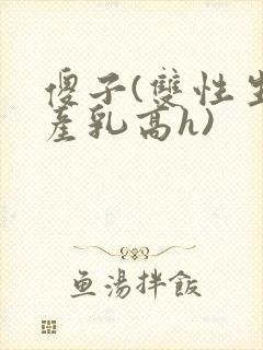 傻子(双性生子产乳高h)