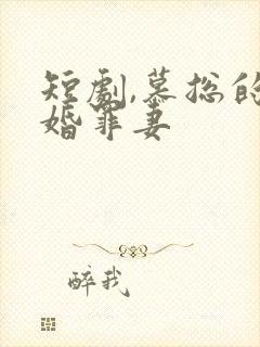 短剧,慕总的隐婚罪妻