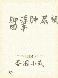 脚浮肿尿频怎么回事