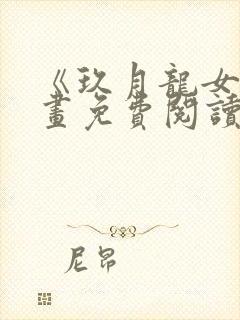 《玖月龙女》漫画免费阅读