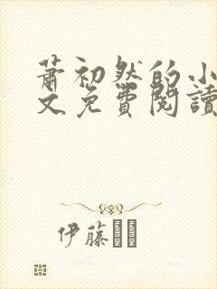 萧初然的小说全文免费阅读