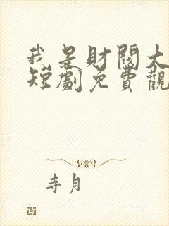 我是财阀大少爷短剧免费观看全集