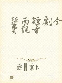 楚南短剧全集免费观看