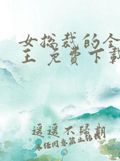 女总裁的全能兵王 免费下载