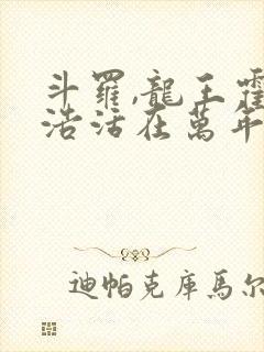 斗罗,龙王霍雨浩活在万年后