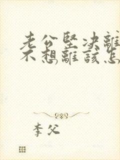 老公坚决离婚我不想离该怎样办