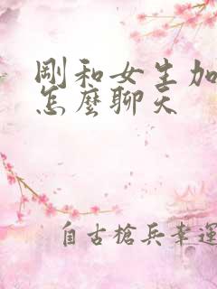 刚和女生加微信怎么聊天