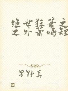 绝世狂萧之九天之外萧鸣短剧