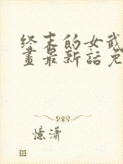 终末的女武神漫画最新话免费阅读