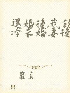 退婚后,我的高冷未婚妻后悔了