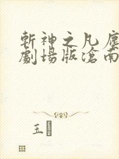 斩神之凡尘神域剧场版沧南之殇