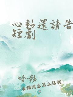 心动还请告诉我短剧