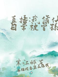 直播:我修仙的日常被曾孙女曝光了小