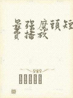 最强魔头短剧免费播放
