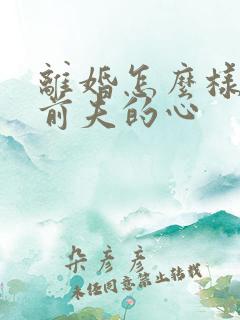 离婚怎么样挽回前夫的心